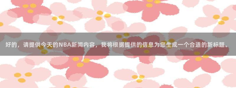 好的，请提供今天的NBA新闻内容，我将根据提供的信息为您生成一个合适的新标题。
