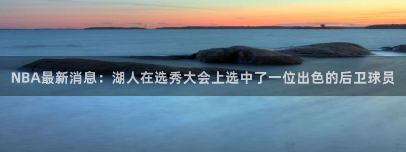 NBA最新消息：湖人在选秀大会上选中了一位出色的后卫球员