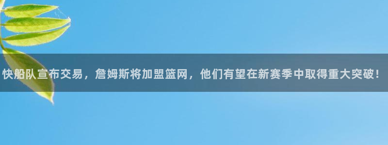 快船队宣布交易，詹姆斯将加盟篮网，他们有望在新赛季中取得重大突破！