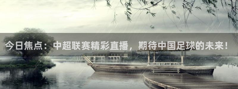 今日焦点：中超联赛精彩直播，期待中国足球的未来！