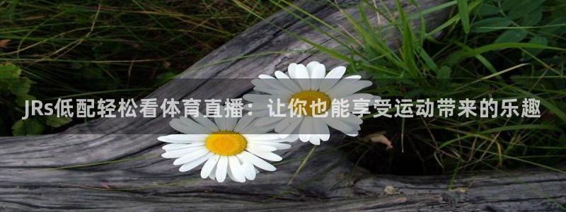 JRs低配轻松看体育直播：让你也能享受运动带来的乐趣