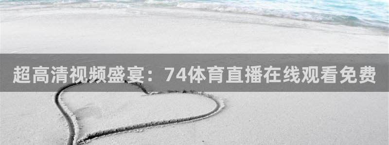 超高清视频盛宴：74体育直播在线观看免费