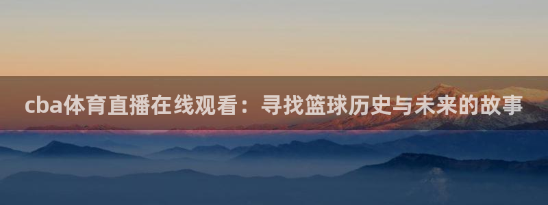 cba体育直播在线观看：寻找篮球历史与未来的故事