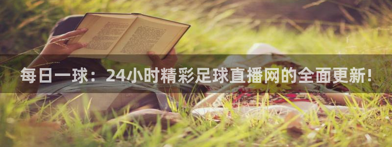 每日一球：24小时精彩足球直播网的全面更新!