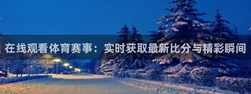在线观看体育赛事：实时获取最新比分与精彩瞬间