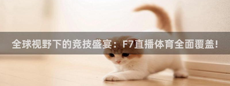 全球视野下的竞技盛宴：F7直播体育全面覆盖!