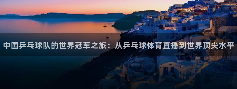 中国乒乓球队的世界冠军之旅：从乒乓球体育直播到世界顶尖水平