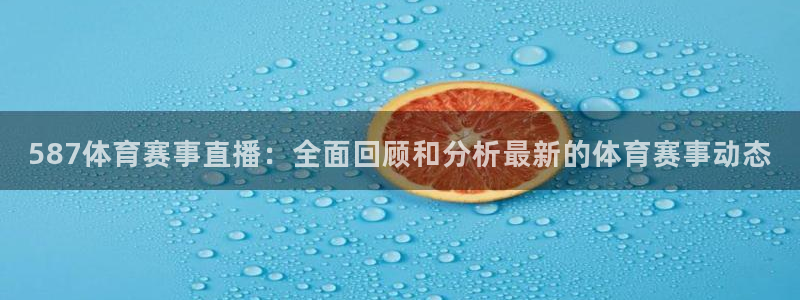 587体育赛事直播：全面回顾和分析最新的体育赛事动态
