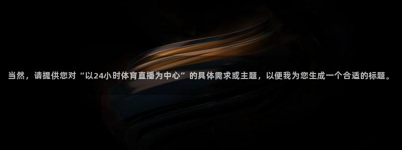 当然，请提供您对“以24小时体育直播为中心”的具体需求或主题，以便我为您生成一个合适的标题。