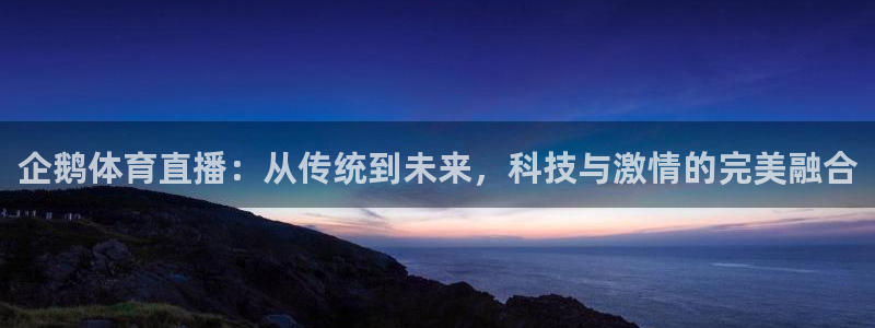 企鹅体育直播：从传统到未来，科技与激情的完美融合