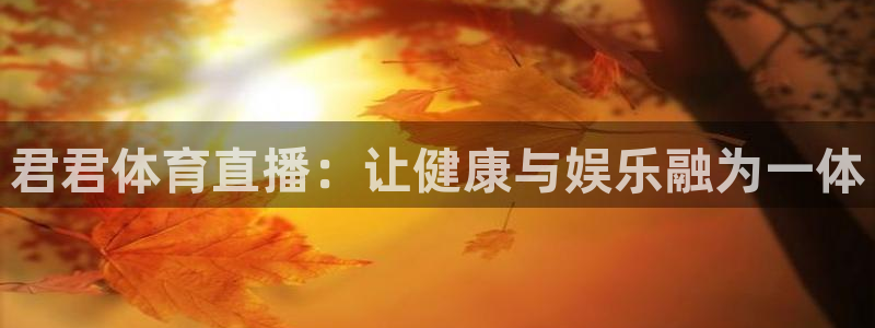 君君体育直播：让健康与娱乐融为一体