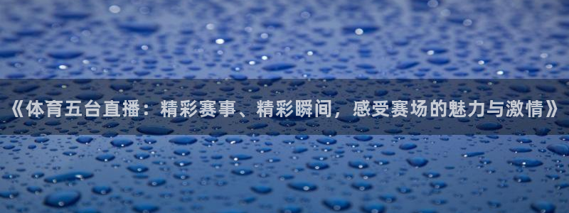 《体育五台直播：精彩赛事、精彩瞬间，感受赛场的魅力与激情》