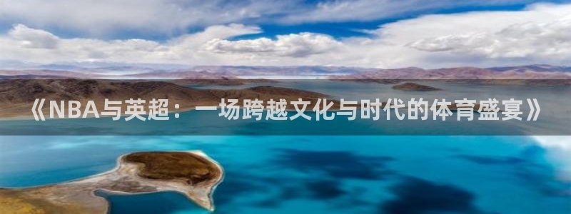 《NBA与英超：一场跨越文化与时代的体育盛宴》