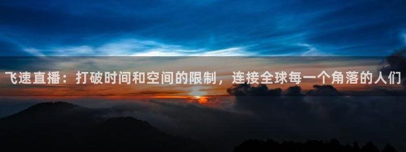 飞速直播：打破时间和空间的限制，连接全球每一个角落的人们