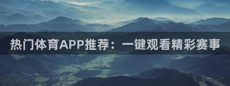 热门体育APP推荐：一键观看精彩赛事