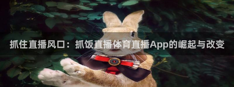 抓住直播风口：抓饭直播体育直播App的崛起与改变