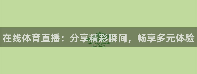 在线体育直播：分享精彩瞬间，畅享多元体验