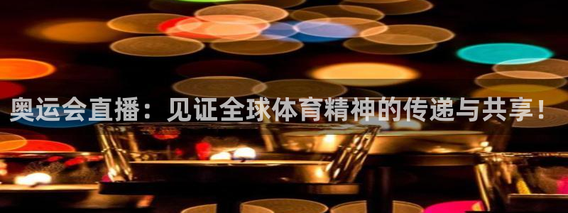 奥运会直播：见证全球体育精神的传递与共享！