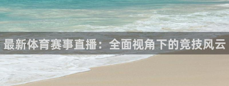 最新体育赛事直播：全面视角下的竞技风云