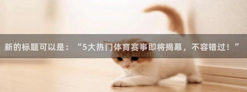 新的标题可以是：“5大热门体育赛事即将揭幕，不容错过！”