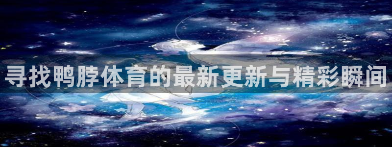 寻找鸭脖体育的最新更新与精彩瞬间