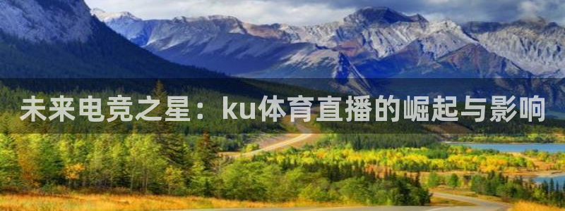 未来电竞之星：ku体育直播的崛起与影响
