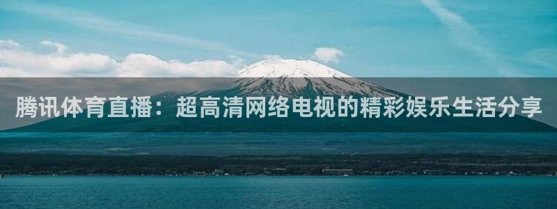 腾讯体育直播：超高清网络电视的精彩娱乐生活分享