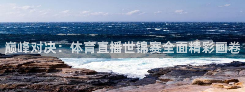 巅峰对决：体育直播世锦赛全面精彩画卷