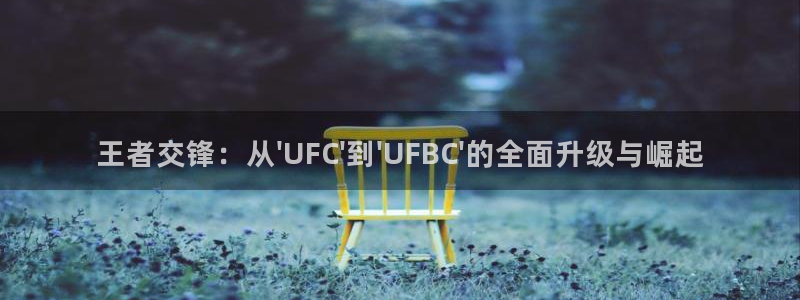 王者交锋：从\'UFC\'到\'UFBC\'的全面升级与崛起