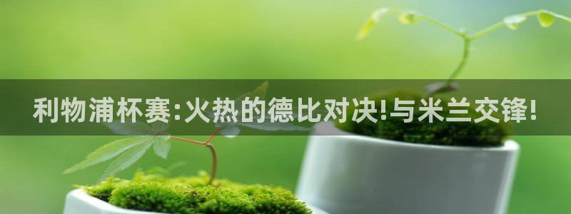 利物浦杯赛:火热的德比对决!与米兰交锋!
